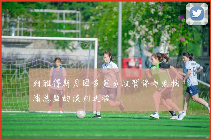 利雅得新月因多重分歧暂停与利物浦总监的谈判进程