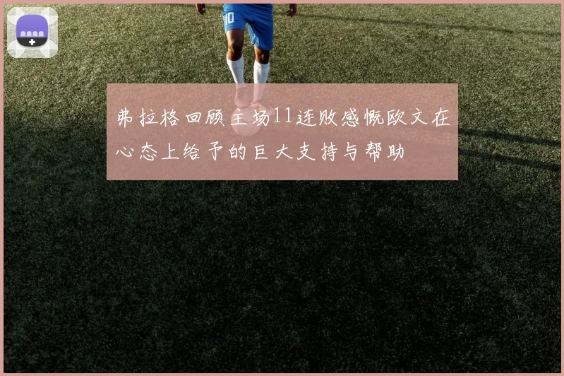 弗拉格回顾主场11连败感慨欧文在心态上给予的巨大支持与帮助