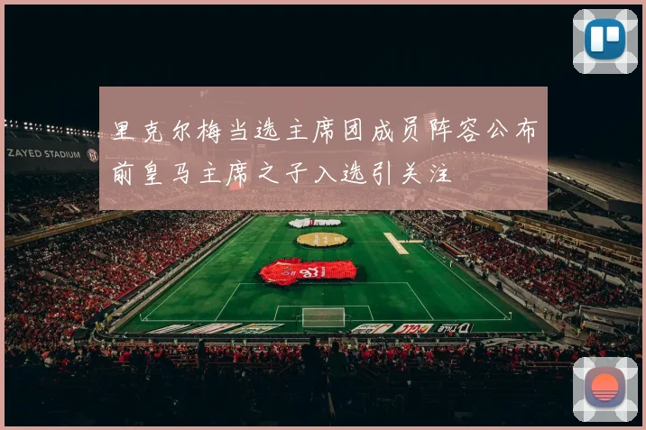 里克尔梅当选主席团成员阵容公布前皇马主席之子入选引关注
