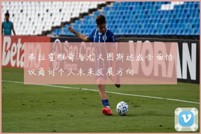 弗拉霍维奇与尤文图斯达成会面协议商讨个人未来发展方向
