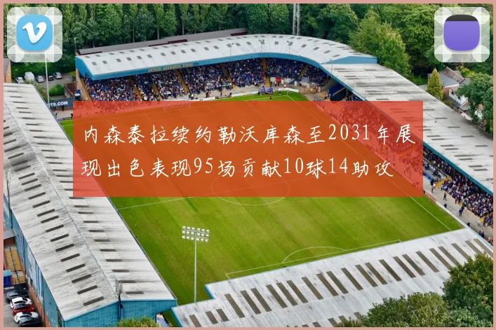 内森泰拉续约勒沃库森至2031年展现出色表现95场贡献10球14助攻