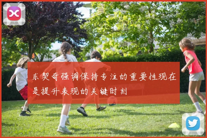 东契奇强调保持专注的重要性现在是提升表现的关键时刻