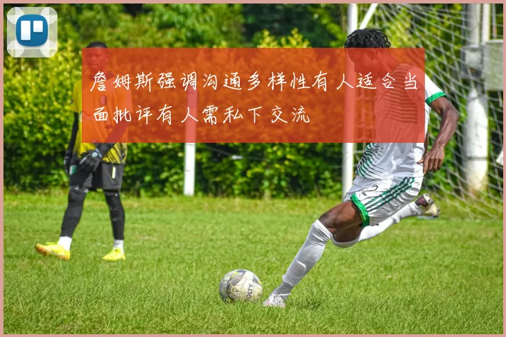 詹姆斯强调沟通多样性有人适合当面批评有人需私下交流