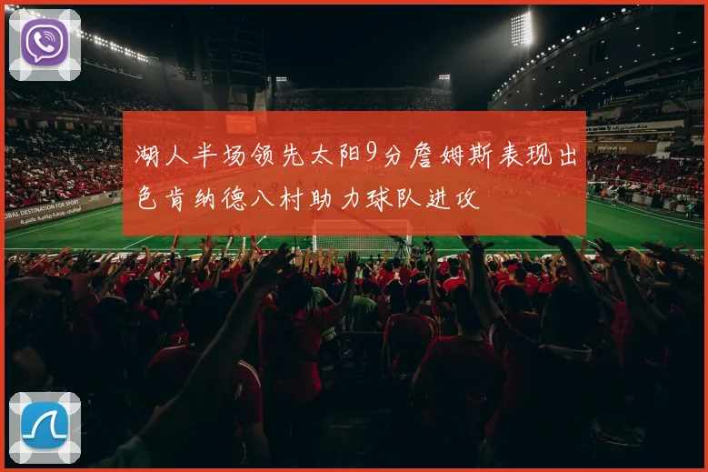湖人半场领先太阳9分詹姆斯表现出色肯纳德八村助力球队进攻