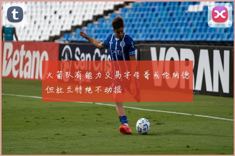 火箭队有能力交易字母哥或伦纳德但杜兰特绝不动摇