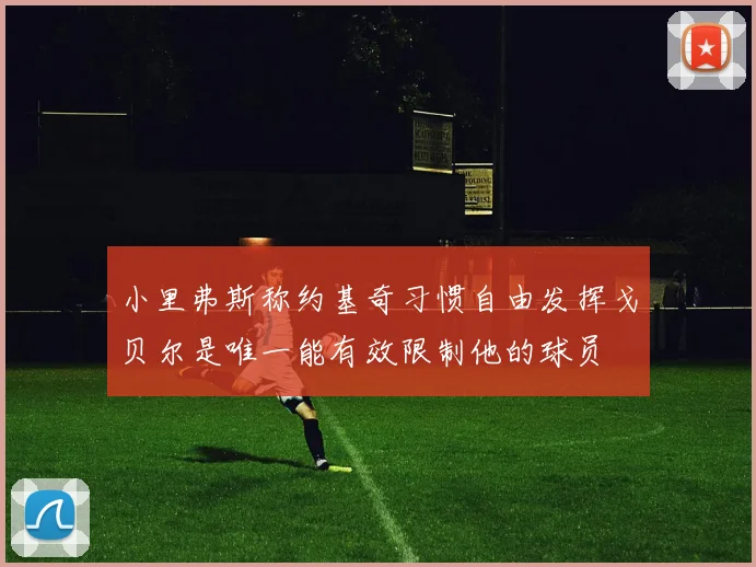 小里弗斯称约基奇习惯自由发挥戈贝尔是唯一能有效限制他的球员