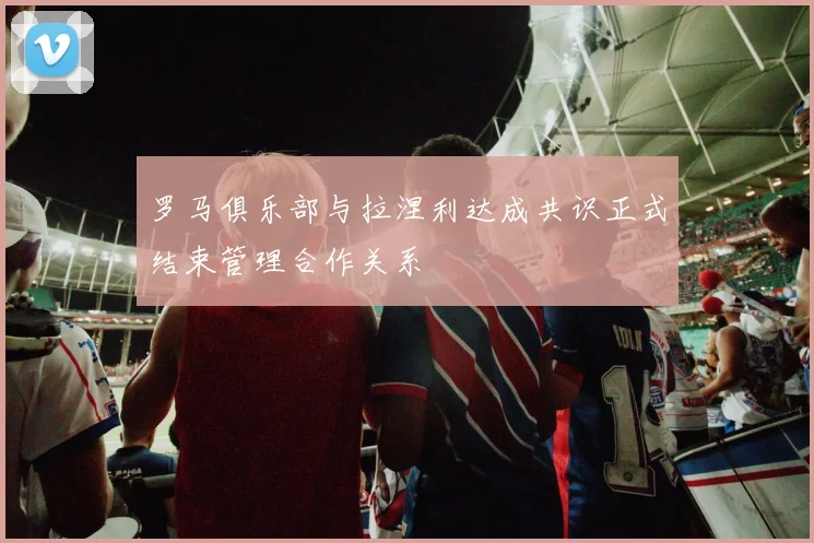 罗马俱乐部与拉涅利达成共识正式结束管理合作关系