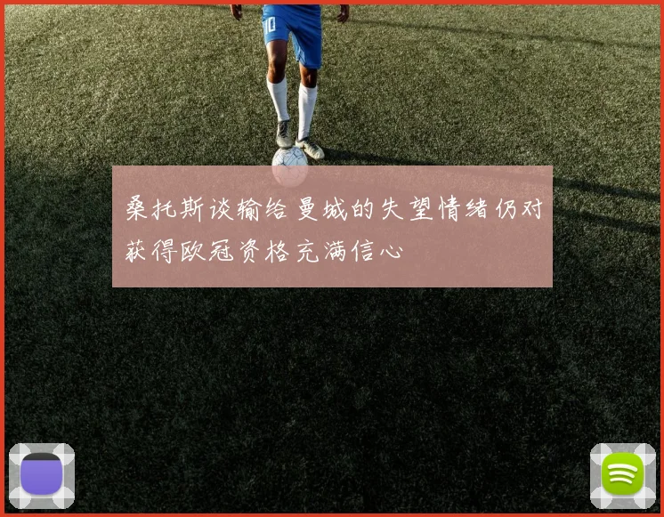 桑托斯谈输给曼城的失望情绪仍对获得欧冠资格充满信心