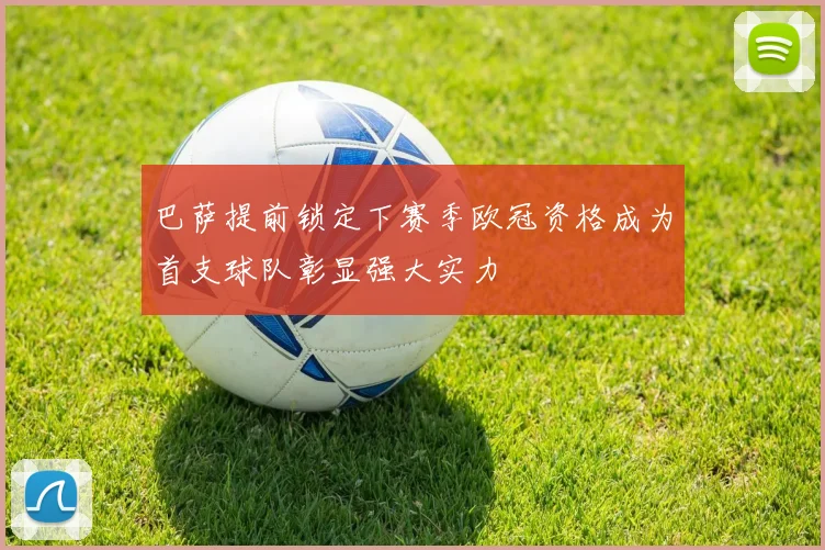 巴萨提前锁定下赛季欧冠资格成为首支球队彰显强大实力