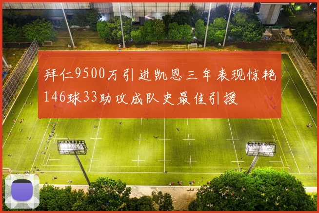 拜仁9500万引进凯恩三年表现惊艳146球33助攻成队史最佳引援